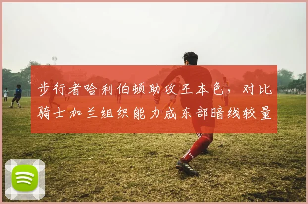 步行者哈利伯顿助攻王本色，对比骑士加兰组织能力成东部暗线较量